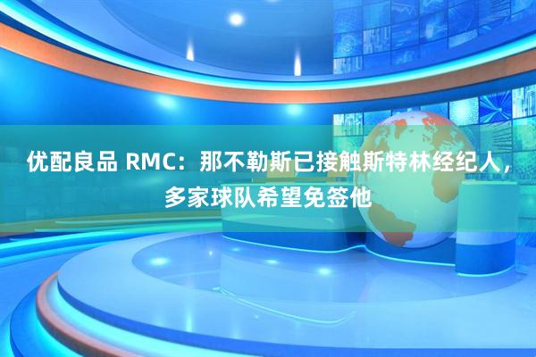 优配良品 RMC：那不勒斯已接触斯特林经纪人，多家球队希望免签他